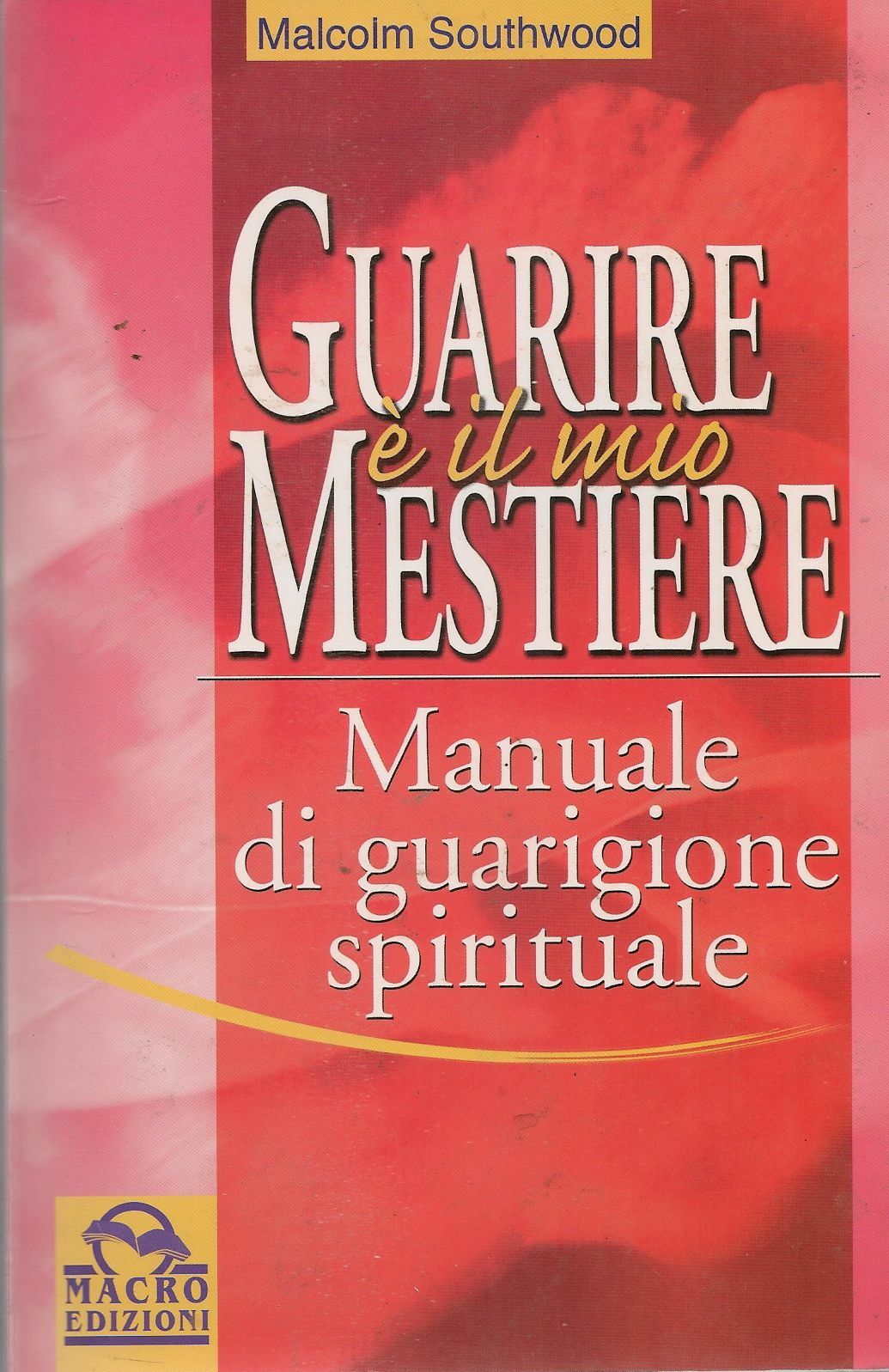 GUARIRE E' IL MIO MESTIERE. MANUALE DI GUARIGIONE SPIRITUALE - MALCOM SOUTHWOOD