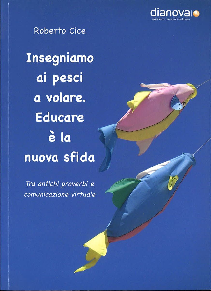 INSEGNAMO AI PESCI A VOLARE. EDUCARE E' LA NUOVA SFIDA - ROBERTO CICE