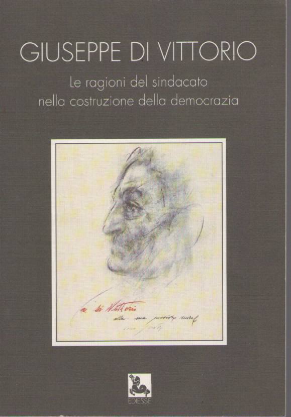 GIUSEPPE DI VITTORIO,LE RAGIONI DEL SINDACATO NELLA COSTRUZIONE DELLA DEMOCRAZIA