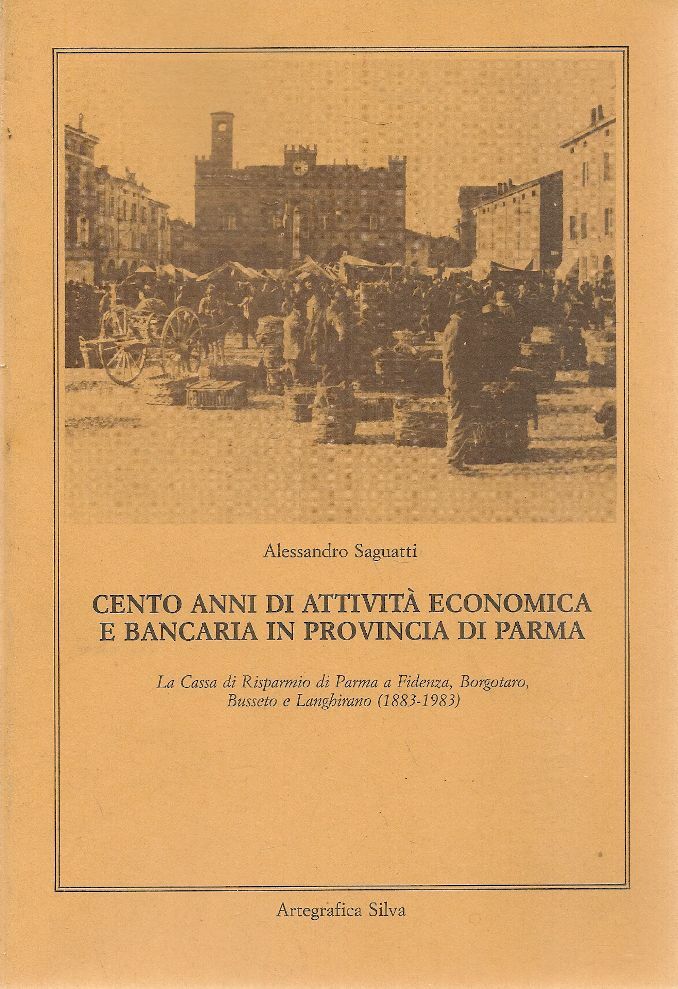 CENTO ANNI DI ATTIVITA' ACONOMICA E BANCARIA IN PROV. DI PARMA - A. SAGUATTI