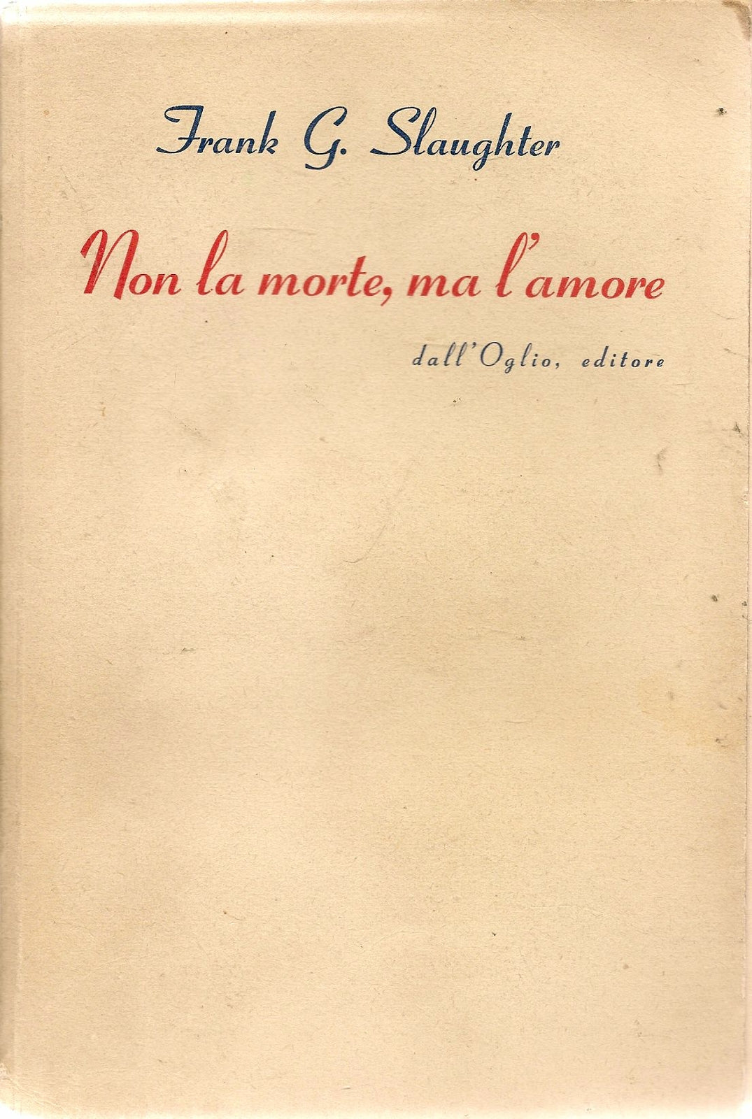 NON LA MORTE MA L'AMORE - FRANK G. SLAUGHTER - ED. DALL'OGLIO 1953