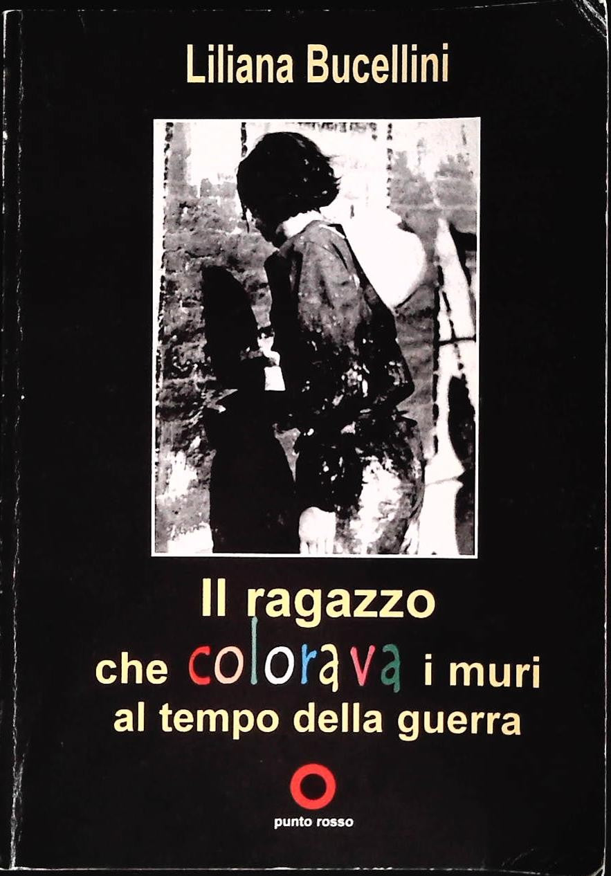 IL RAGAZZO CHE COLORAVA MURI AL TEMPO DELLA GUERRA - LILIANA BUCCELLINI