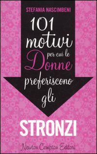 101 MOTIVI PER CUI LE DONNE PREFERISCONO GLI STRONZI - STEFANIA NASCIMBENI