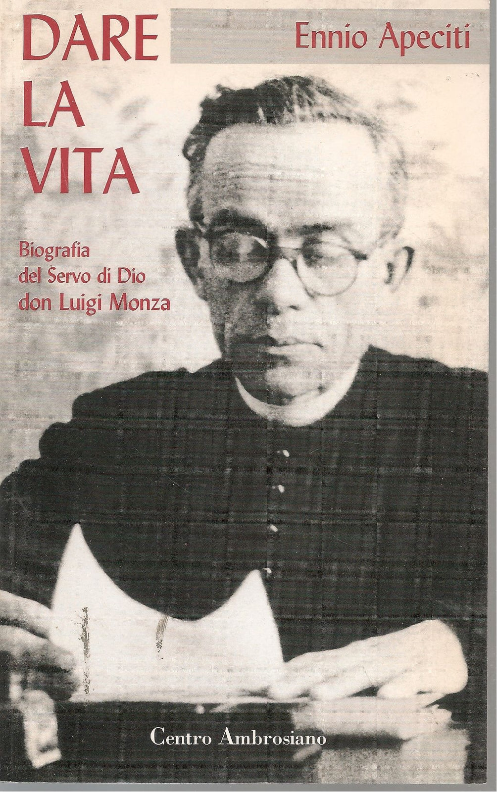 DARE LA VITA BIOGRAFIA DEL SERVO DI DIO DON LUIGI MONZA - ENNIO APECITI
