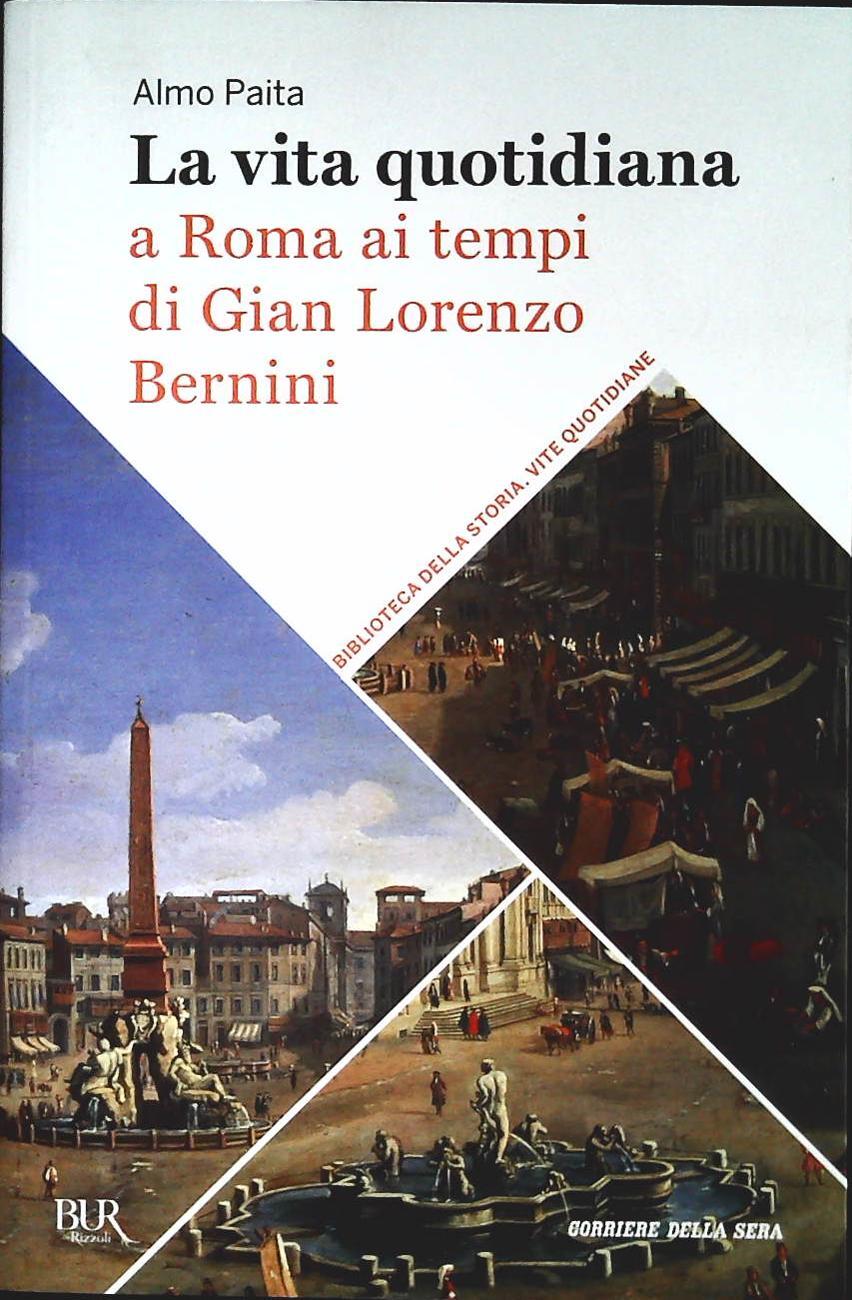 LA VITA QUOTIDIANA A ROMA AL TEMPO DI GIAN LORENZO BERNINI - ALMO PAITA