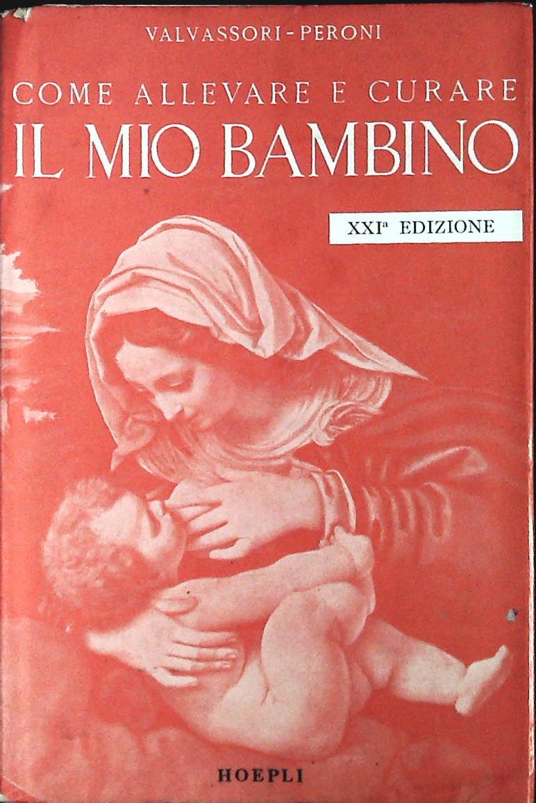 COME ALLEVARE E CURARE IL MIO BAMBINO - VALVASSORI-PERONI