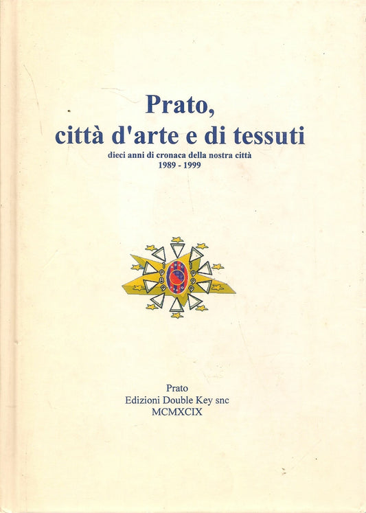 PRATO, CITTA' D'ARTE E DI TESSUTI-DIECI ANNI DI CRONACA DELLA NOSTRA CITTA' 1999