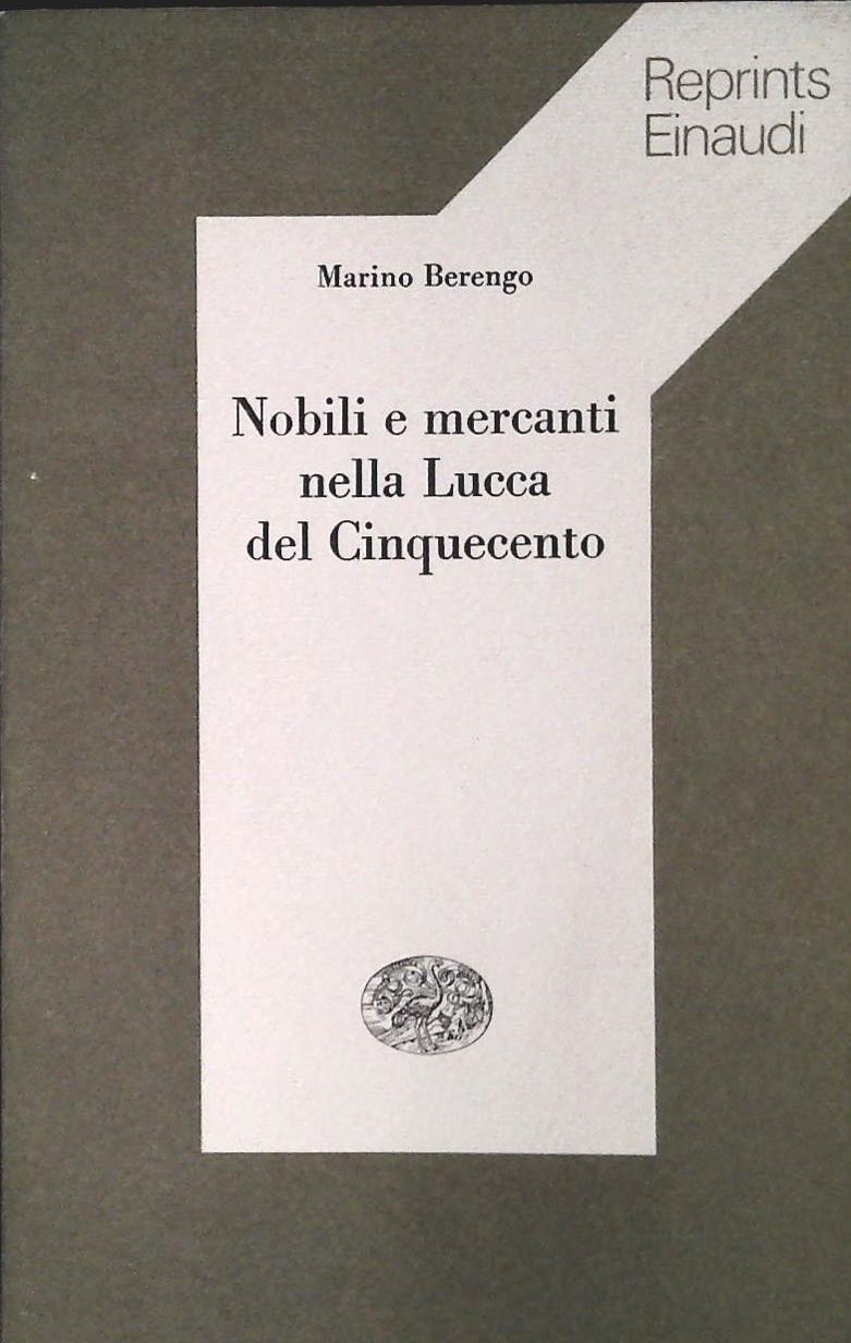NOBILI E MERCANTI NELLA LUCCA DEL CINQUECENTO - MARINO BERENGO
