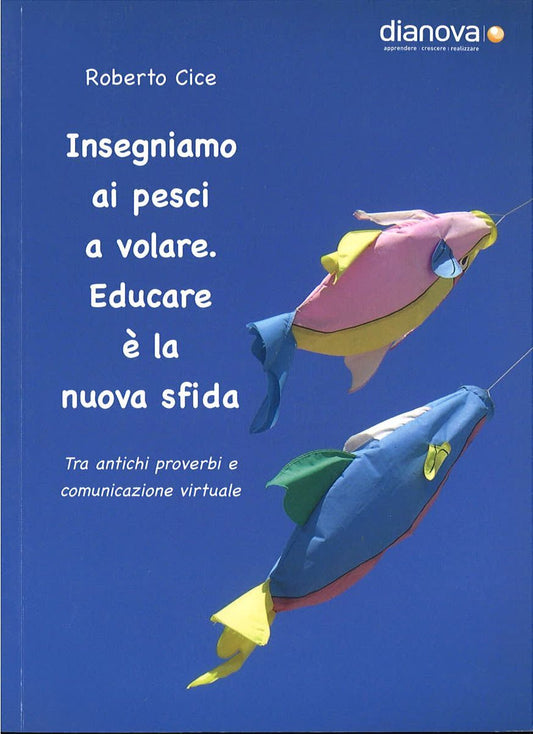 INSEGNAMO AI PESCI A VOLARE. EDUCARE E' LA NUOVA SFIDA - ROBERTO CICE