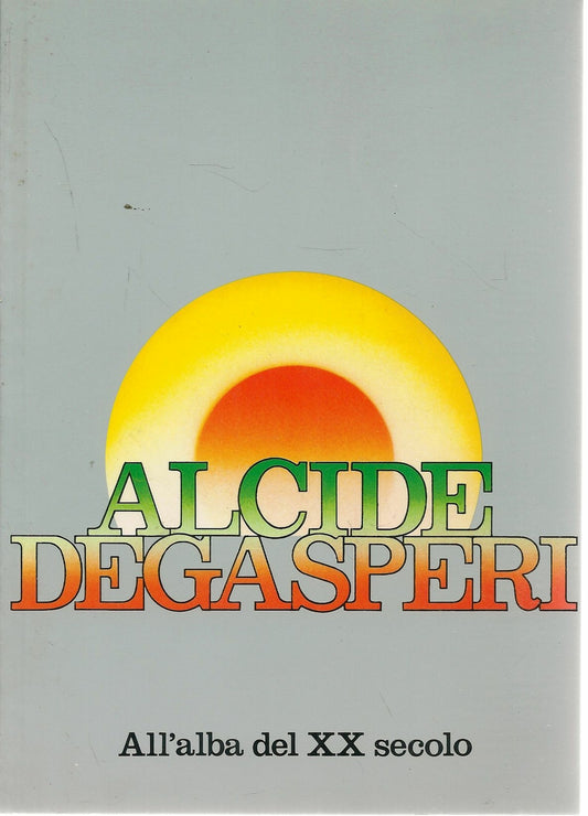 ALCIDE DE GASPERI ALL'ALABA DEL XX SECOLO - MODESTO DEMATTE'