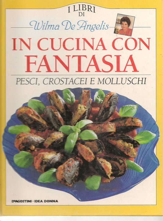 IN CUCINA CON FANTASIA PESCI CROSTACEI MOLLUSCHI - WILMA DE ANGELIS