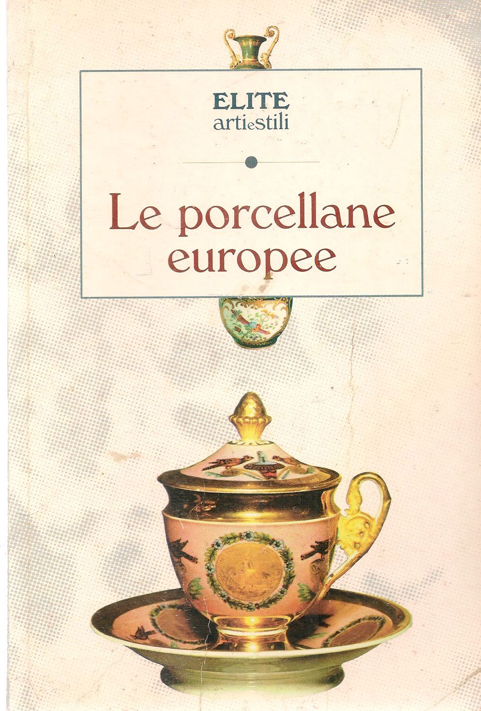 LE PORCELLANE EUROPEE - ELITE ARTI E STILI 1995