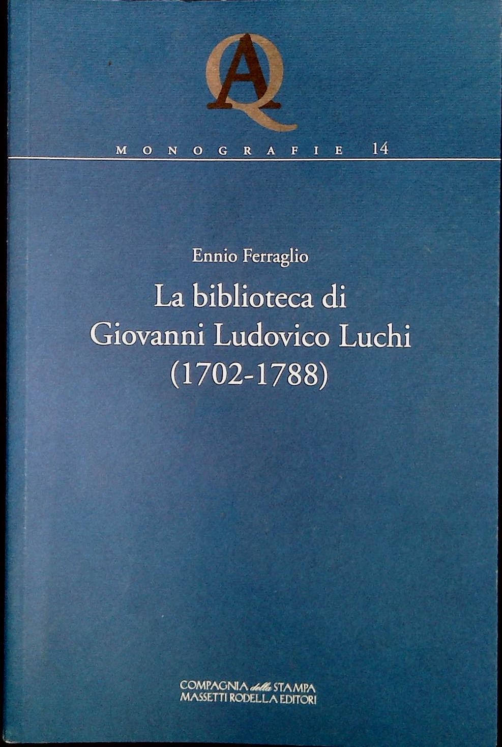LA BIBLIOTECA DI GIOVANNI LUDOVICO LUCHI 1702-1788 - ENNIO FERRAGLIO
