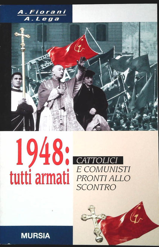 1948. TUTTI ARMATI. CATTOLICI E COMUNISTI PRONTI ALL OSCONTRO - A.FIORANI-A.LEGA