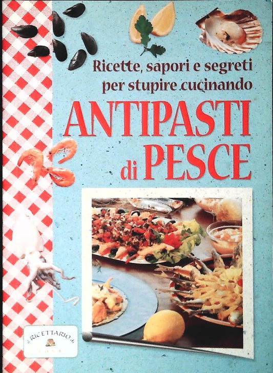 ANTIPASTI DI PESCE - MARIA PIZZATO - IL RICETTARIO DI CASA 2002-OUTLET DEL LIBRO