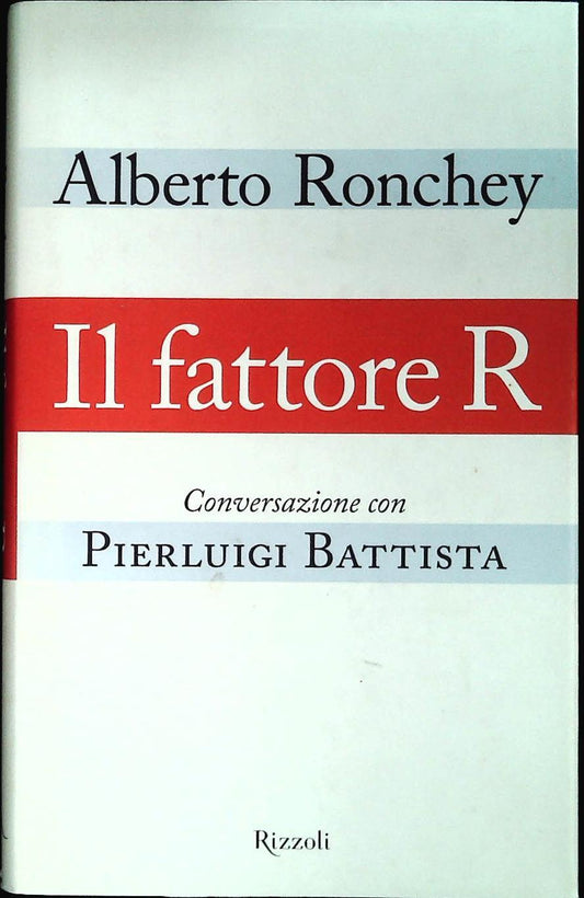 IL FATTORE R. CONVERSAZIONI CON PIERLUIGI BATTISTA - ALBERTO RONCHEY