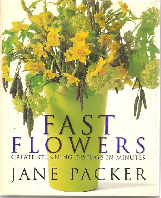 FAST FLOWERS  create stunning displays in minutes - JANE PACKER  english text