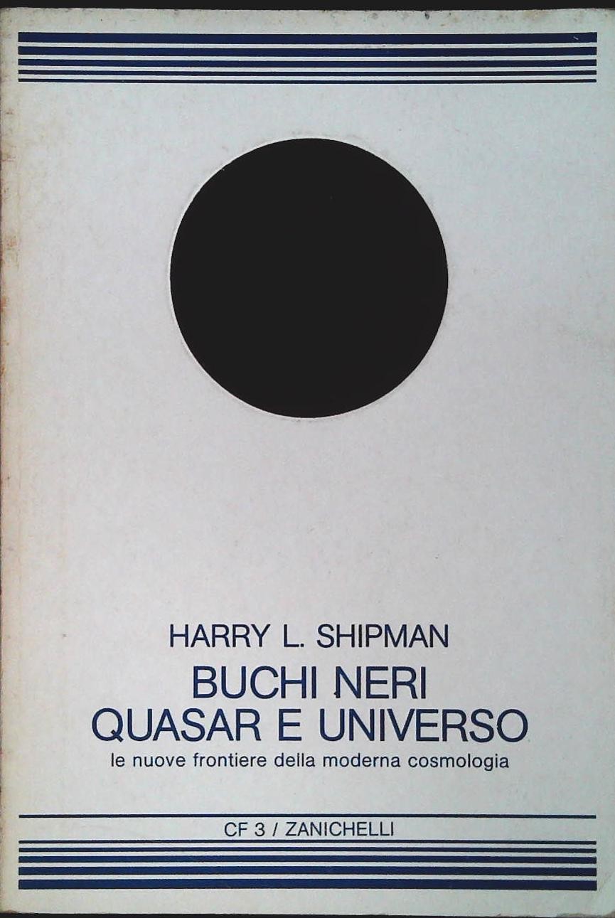 BUCHI NERI QUASAR E UNIVERSO - HARRY L. SHIPMAN