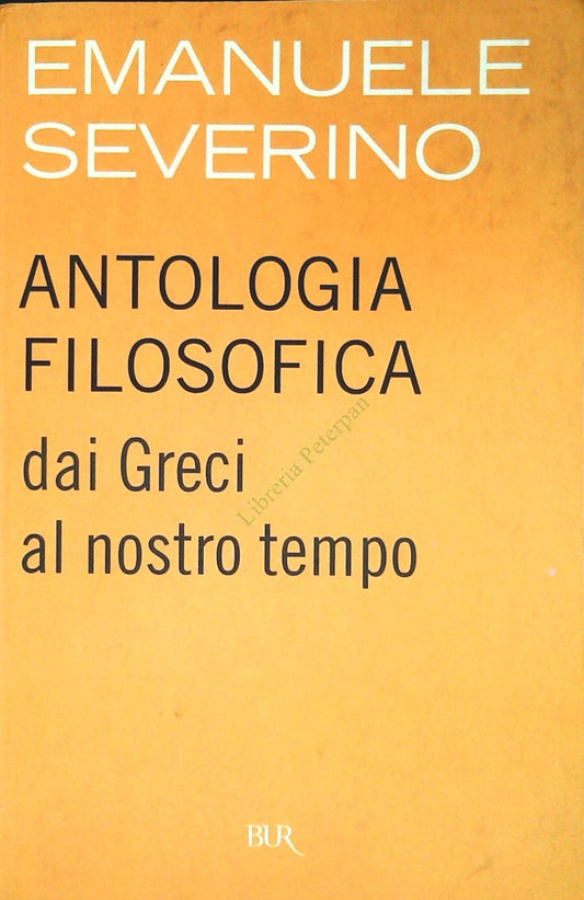 ANTOLOGIA FILOSOFICA. DAI GRECI AL NOSTRO TEMPO - EMANUELE SEVERINO