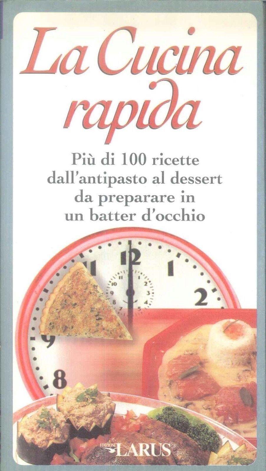 LA CUCINA RAPIDA - PIU' DI 100 RICETTE DALL'ANTIPASTO AL DESSERT