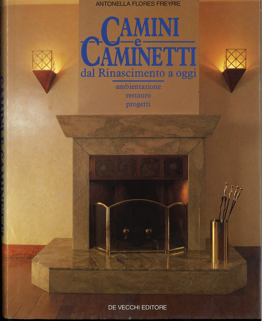 CAMINI E CAMINETTI DAL RINASCIMENTO AD OGGI - ANTONELLLA FLORES FREYRIE