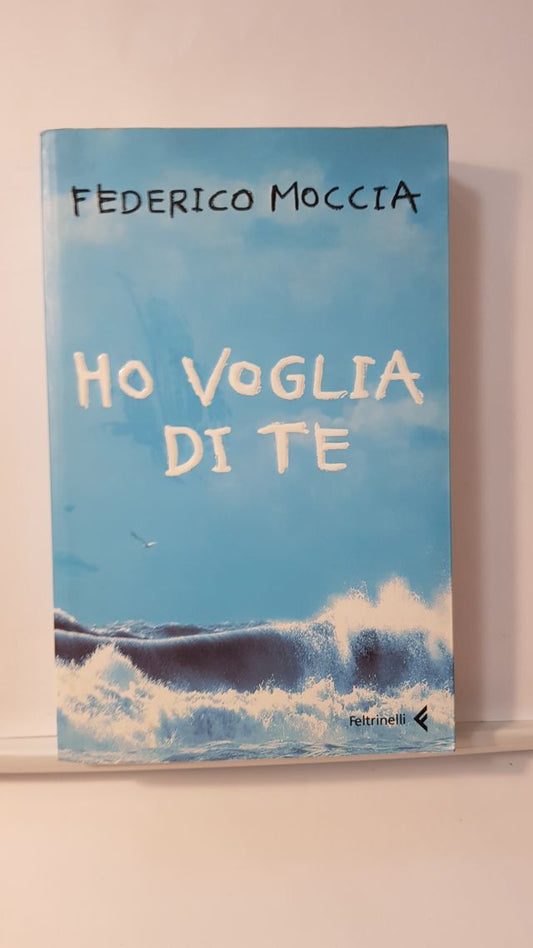 HO VOGLIA DI TE - FEDERICO MOCCIA  - ED. FELTRINELLI 2006