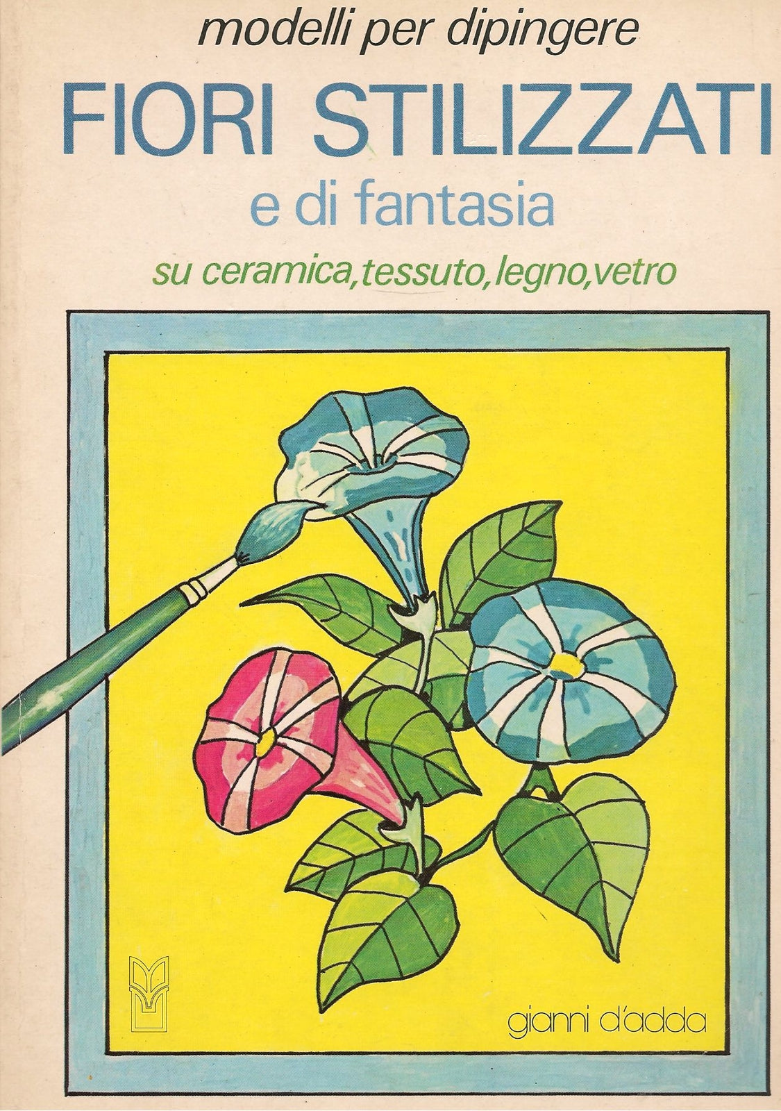 FIORI STILIZZATI E DI FANTASIA - MODELLIPER DIPINGERE - GIANNI D'ADDA