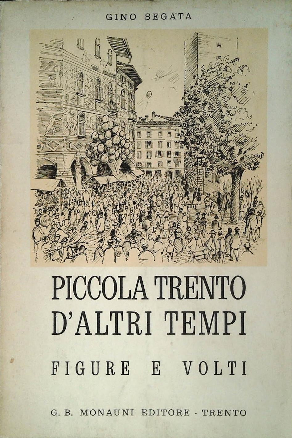 PICCOLA TRENTO D'ALTRI TEMPI. FIGURE E VOLTI - GINO SEGATA