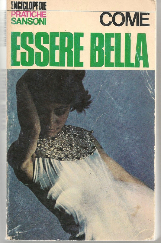 COME ESSERE BELLA - AA. VV. Enciclopedie Pratiche Sansoni