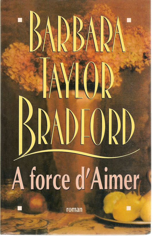 A FORCE D'AIMER - BARBARA TAYLOR BRADFORD   FRENCH TEXT