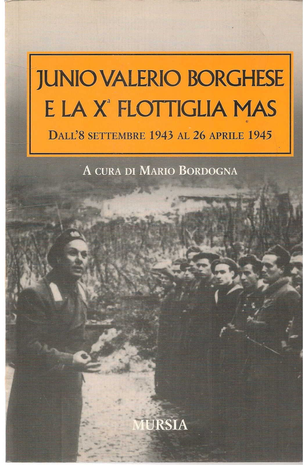 JUNIO VALERIO BORGHESE E LA X FLOTTIGLIA MAS - MARIO BORDOGNA