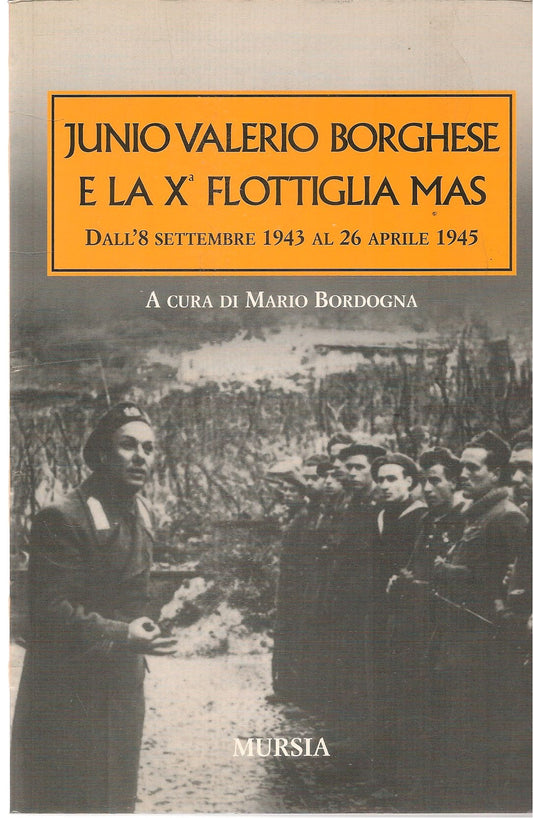 JUNIO VALERIO BORGHESE E LA X FLOTTIGLIA MAS - MARIO BORDOGNA