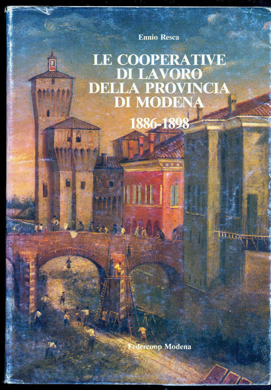 LE COOPERATIVE DI LAVORO DELLA PROVINCIA DI MODENA 1886-1898 - ENNIO RESCA