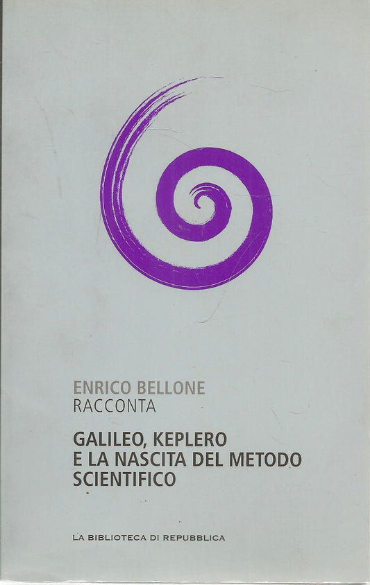 GALILEO KEPLERO E LA NASCITA DEL METODO SCIENTIFICO - ENRICO BELLONE