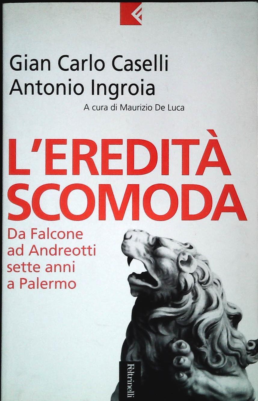 L'EREDITA' SCOMODA.DA FALCONE A BORSELLINO - GIANCARLO CASELLI-ANTONIO INGROIA