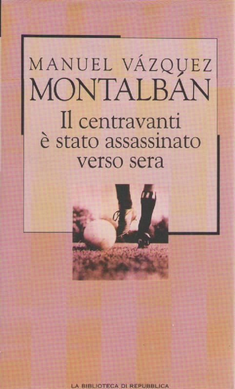 IL CENTRAVANTI E' STATO ASSASSINATO VERSO SERA - MANUEL VAZQUEZ MONTALBAN
