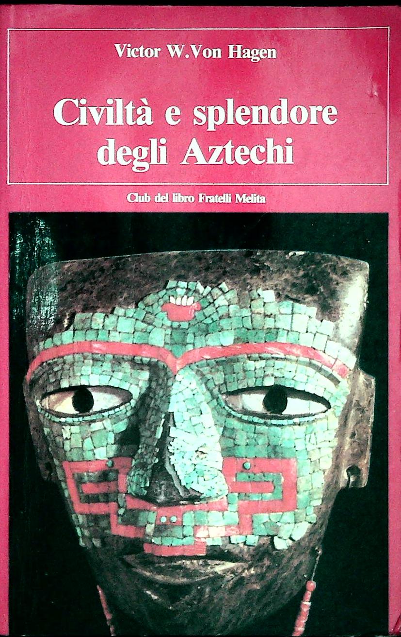 CIVILTA' E SPLENDORE DEGLI AZTECHI - VICTOR W. VON HAGEN
