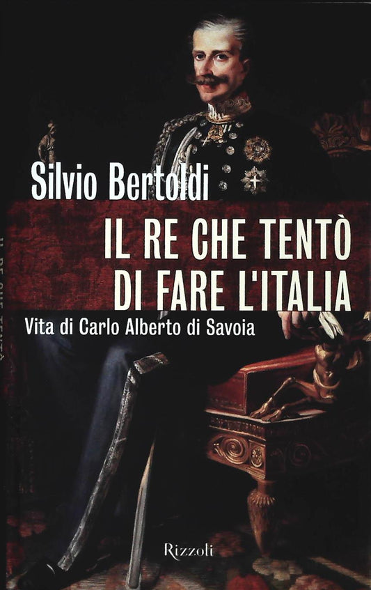 IL RE CHE TENTO' DI FARE L'ITALIA - SILVIO BERTOLDI