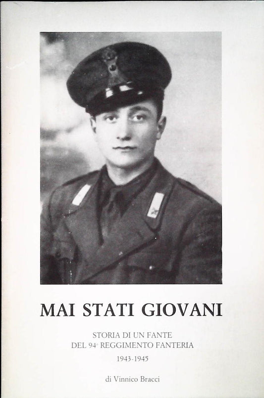 MAI STATI GIOVANI. STORIADI UN FANTE DEL 94 R. FANTERIA 1943-45 -  VINNICO BRACCI