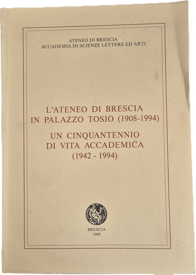 L'ATENEO DI BRESCIA IN PALAZZO TOSIO 1908-1994 - UN CINQUANTENNIO DI VITA ACCADEMICA