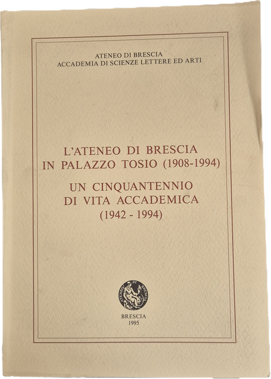 L'ATENEO DI BRESCIA IN PALAZZO TOSIO 1908-1994 - UN CINQUANTENNIO DI VITA ACCADEMICA