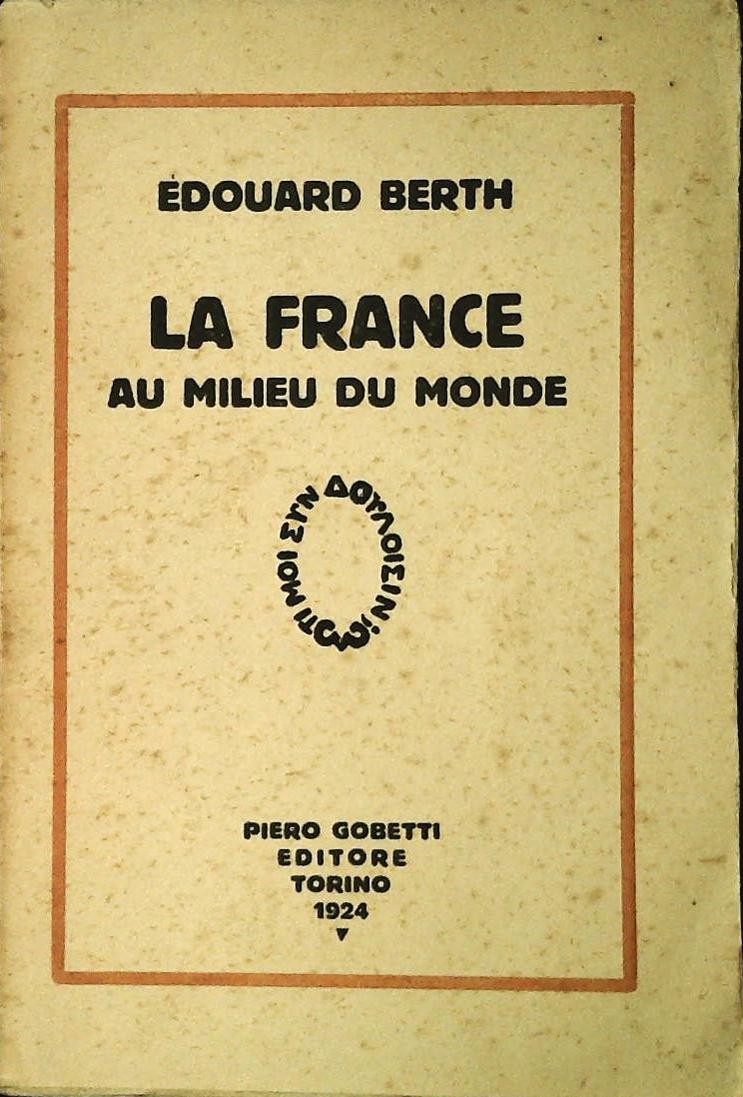 LA FRANCE AUD MILIEU DU MONDE - EDOUARD BERTH - P. GOBETTI 1924 - FRENCH TEXT
