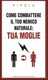 COME COMBATTERE IL TUO NEMICO NATURALE TUA MOGLIE - PIPOLO