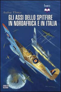 GLI ASSI DELLO SPITFIRE IN NORDAFRICAE IN ITALIA - ANDREW THOMAS