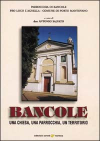 BANCOLE. UNA CHIESA UNA PARROCCHIA UN TERRITORIO - ANTONIO SALVATO