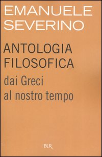 ANTOLOGIA FILOSOFICA. DAI GRECI AL NOSTRO TEMPO - EMANUELE SEVERINO