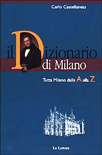 IL DIZIONARIO DI MILANO. TUTTA MILANO DALLA A ALLA Z - CARLO CASTELLANETA