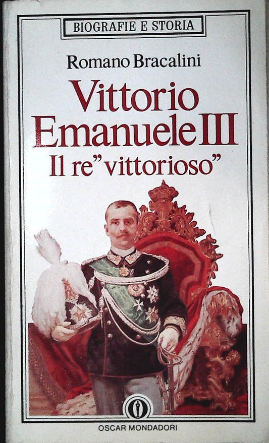 VITTORIO EMANUELE III IL RE VITTORIOSO - ROMANO BRACALINI