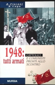 1948. TUTTI ARMATI. CATTOLICI E COMUNISTI PRONTI ALL OSCONTRO - A.FIORANI-A.LEGA